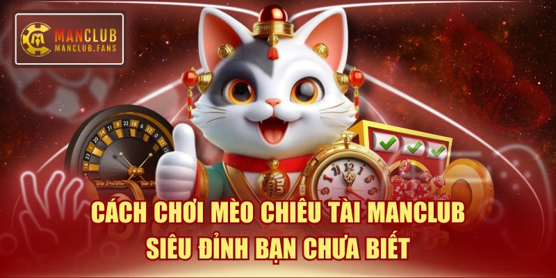 Cách Chơi Mèo Chiêu Tài MANCLUB Siêu Đỉnh Bạn Chưa Biết